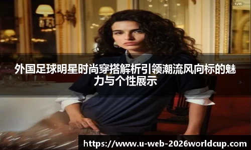 外国足球明星时尚穿搭解析引领潮流风向标的魅力与个性展示